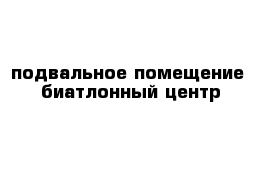 подвальное помещение  биатлонный центр